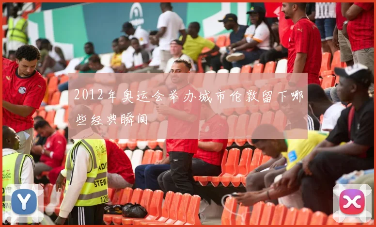 2012年奥运会举办城市伦敦留下哪些经典瞬间