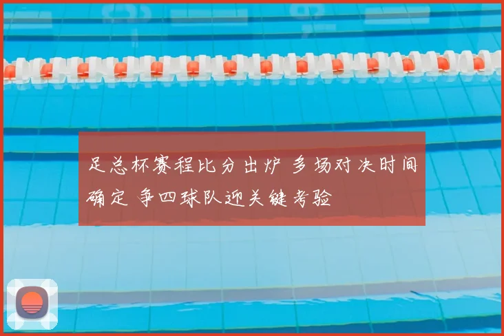 足总杯赛程比分出炉 多场对决时间确定 争四球队迎关键考验