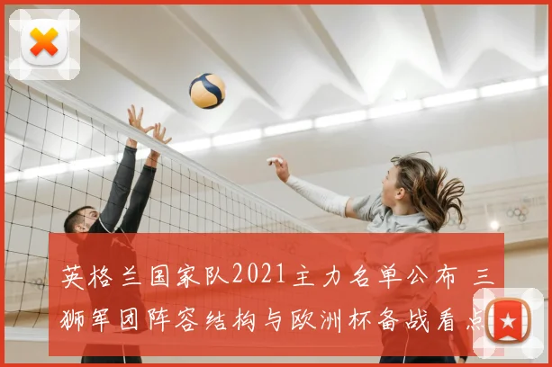 英格兰国家队2021主力名单公布 三狮军团阵容结构与欧洲杯备战看点