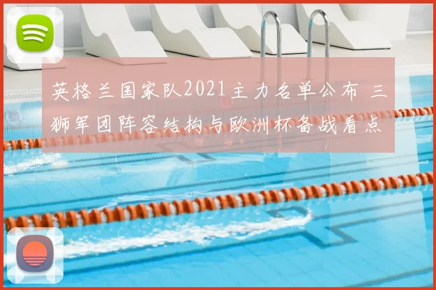 英格兰国家队2021主力名单公布 三狮军团阵容结构与欧洲杯备战看点