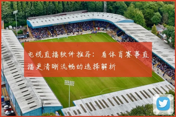 电视直播软件推荐：看体育赛事直播更清晰流畅的选择解析