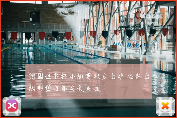 德国世界杯小组赛积分出炉 各队出线形势与排名受关注