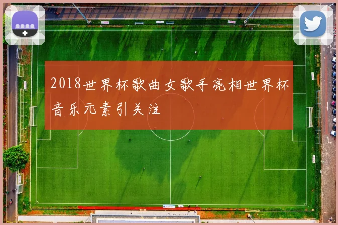 2018世界杯歌曲女歌手亮相世界杯音乐元素引关注