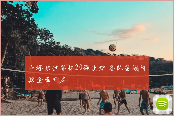 卡塔尔世界杯20强出炉 各队备战阶段全面开启