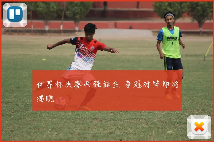 世界杯决赛两强诞生 争冠对阵即将揭晓