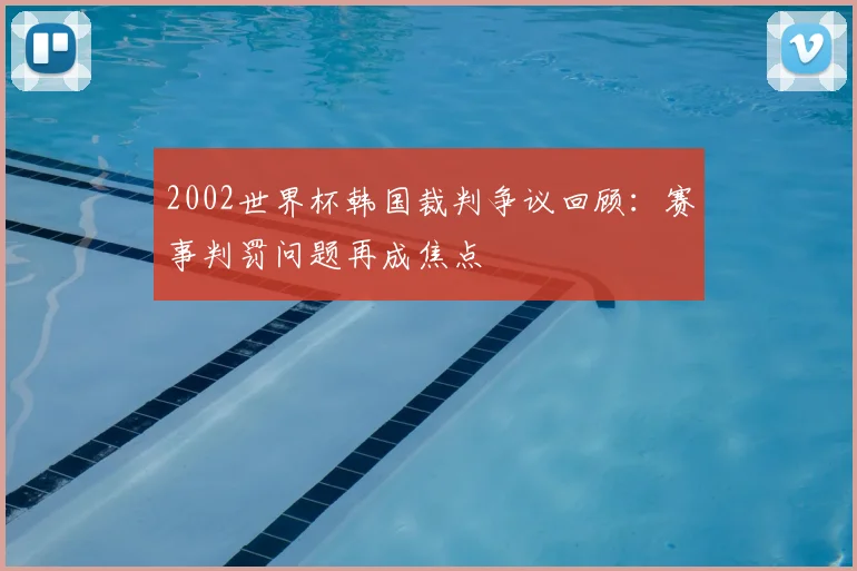 2002世界杯韩国裁判争议回顾：赛事判罚问题再成焦点